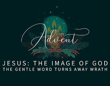 Jesus: The Image of God The Gentle Word turns away wrath – Rev. A. Mitchell Moore 12-12-21